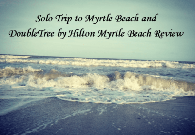Myrtle Beach Solo Trip and DoubleTree by Hilton&nbsp;Review